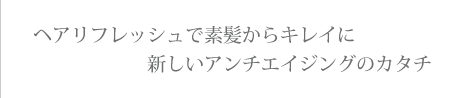 当美容室の人気メニュー。ヘアリフレッシュで素髪からキレイに　新しいアンチエイジングのカタチ